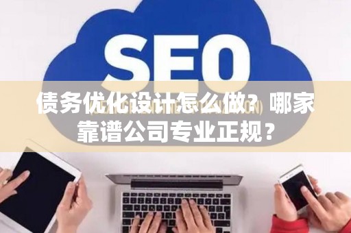债务优化设计怎么做？哪家靠谱公司专业正规？