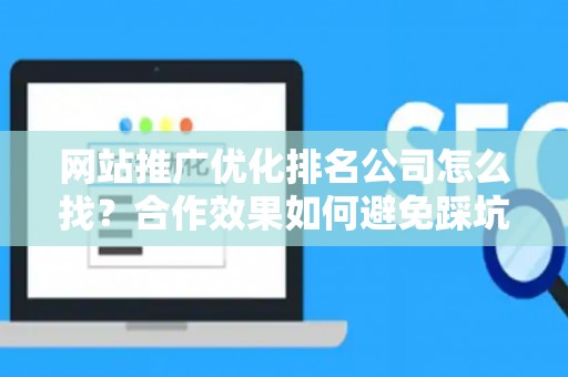 网站推广优化排名公司怎么找？合作效果如何避免踩坑？